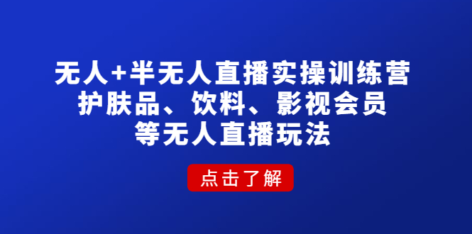 （4510期）无人+半无人直播实操训练营：护肤品、饮料、影视会员等无人直播玩法-<a href=