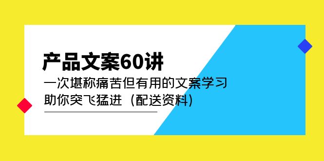 （4893期）产品文案60讲：一次堪称痛苦但有用的文案学习 助你突飞猛进（配送资料）-<a href=