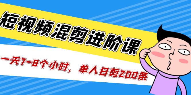 （5208期）短视频混剪/进阶课，一天7-8个小时，单人日剪200条实战攻略教学-<a href=
