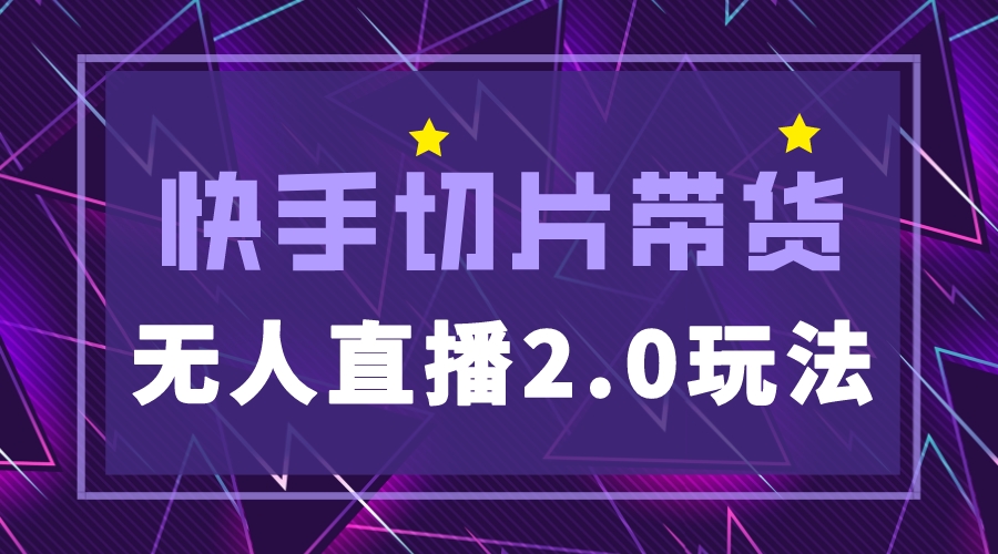 （5427期）快手网红切片2.0无人直播玩法保姆级教程，二驴的独家授权-<a href=