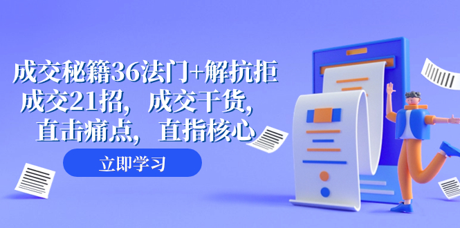（8033期）成交 秘籍36法门+解抗拒成交21招，成交干货，直击痛点，直指核心（57节课）-<a href=