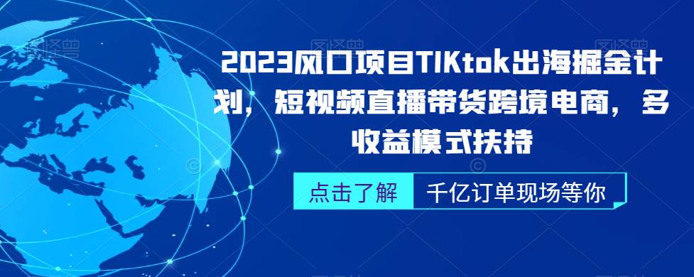 2023风口项目TikTok出海掘金计划，短视频直播带货跨境电商，多收益模式扶持-<a href=