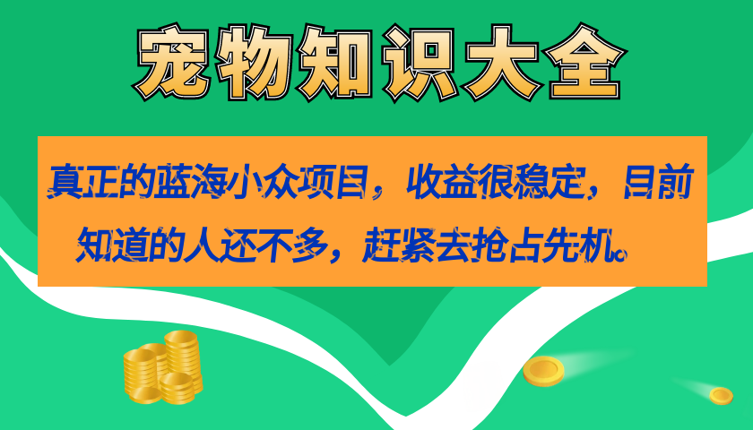 （7348期）真正的蓝海小众项目，宠物知识大全，收益很稳定（教务+素材）-<a href=