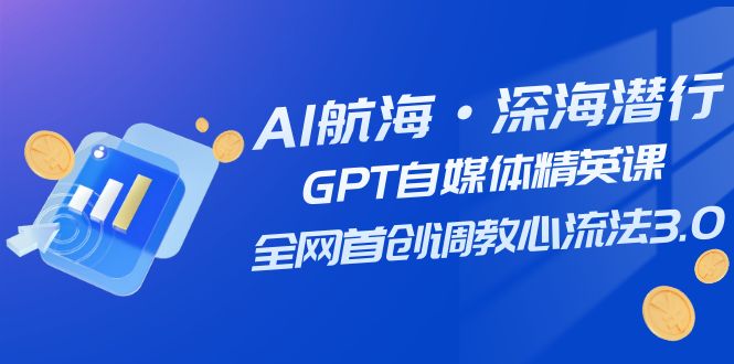 AI航海·深海潜行，GPT自媒体精英课，全网首创调教心流法3.0（20节课）-<a href=