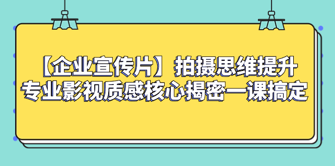 （8199期）【企业 宣传片】拍摄思维提升专业影视质感核心揭密一课搞定-<a href=