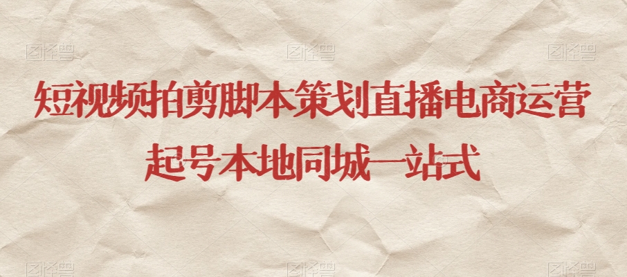短视频拍剪脚本策划直播电商运营起号本地同城一站式-<a href=