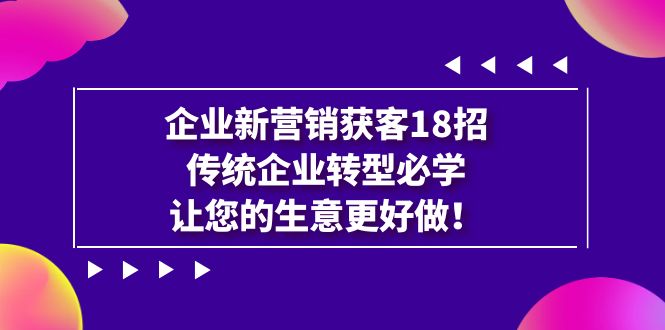 （7185期）企业·新营销·获客18招，传统企业·转型必学，让您的生意更好做-<a href=