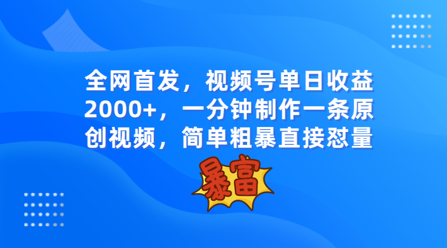全网首发，视频号单日收益2000+，一分钟制作一条原创视频，简单粗暴-<a href=