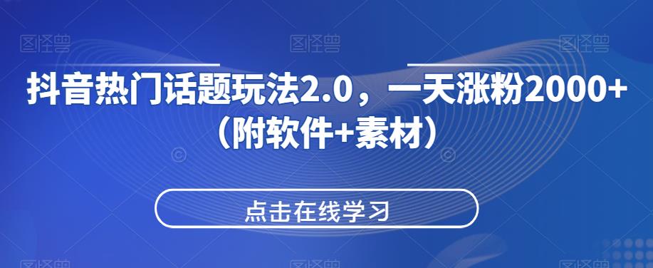 抖音热门话题玩法2.0，一天涨粉2000+（附软件+素材）-<a href=