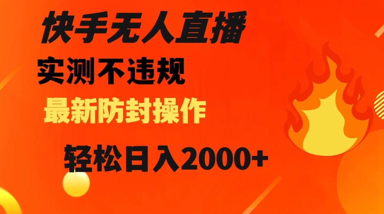快手无人直播，不违规搭配最新的防封操作，轻松日入2000+【揭秘】-<a href=