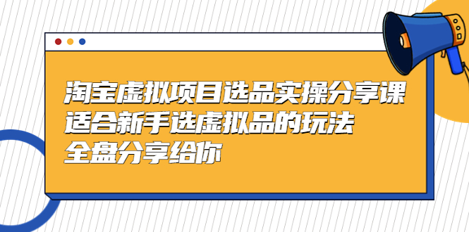 （5314期）黄岛主-淘宝虚拟项目选品实操分享课，适合新手选虚拟品的玩法 全盘分享给你-<a href=