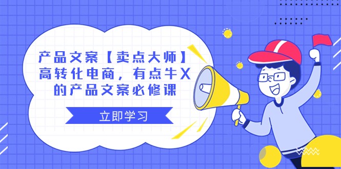 产品文案【卖点大师】高转化电商，有点牛X的 产品文案必修课-<a href=