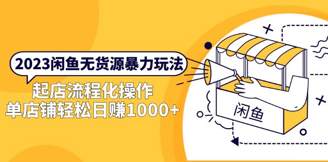 （5644期）2023闲鱼无货源暴力玩法，起店流程化操作，单店铺轻松日赚1000+-<a href=