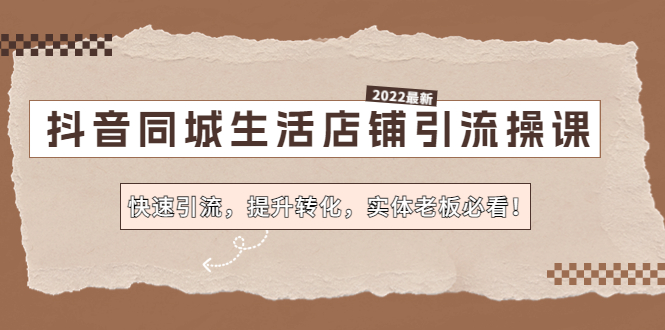 （4501期）抖音同城生活店铺引流操课：快速引流，提升转化，实体老板必看！-<a href=
