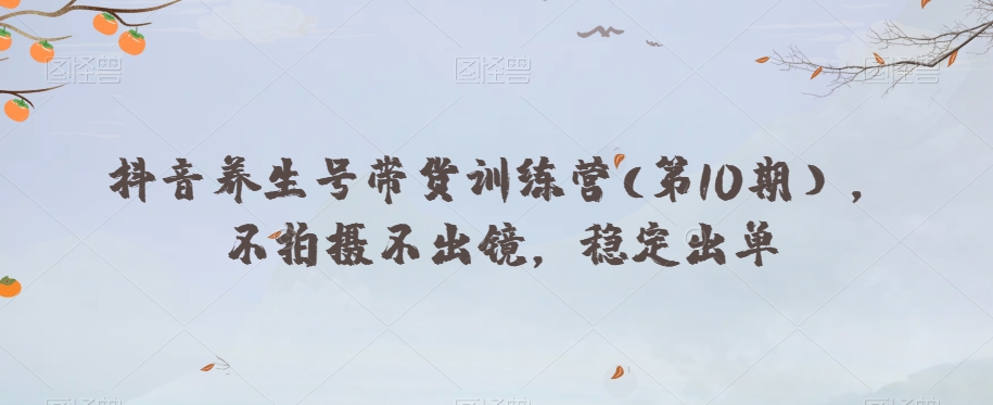 抖音养生号带货训练营(第10期），不拍摄不出镜，稳定出单-<a href=