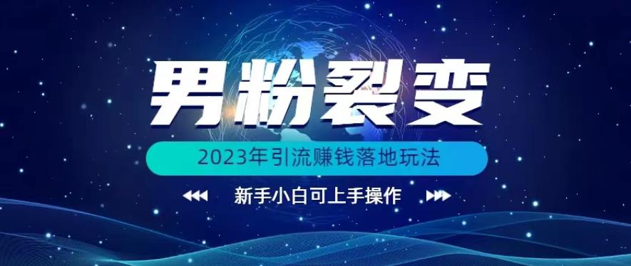 (价值1980)2023年最新男粉裂变引流赚钱落地玩法，新手小白可上手操作【揭秘】-<a href=
