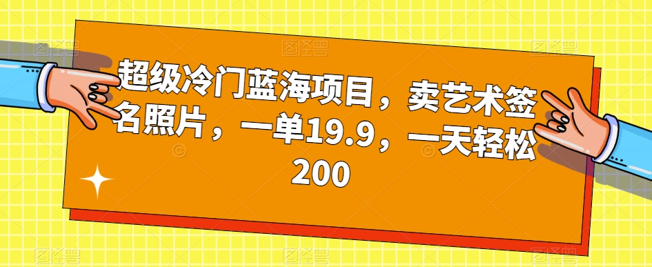 超级冷门蓝海项目，卖艺术签名照片，一单19.9，一天轻松200-<a href=