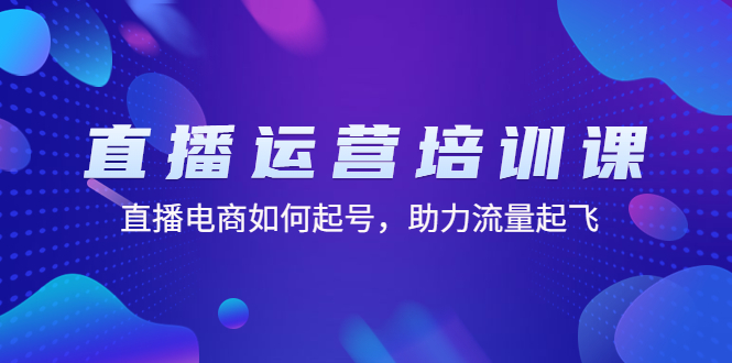 （4655期）直播运营培训课：直播电商如何起号，助力流量起飞（11节课）-<a href=
