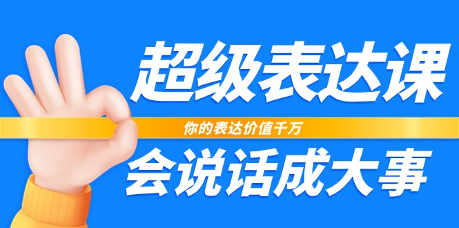 超级表达课，你的表达价值千万，会说话成大事（17节课）-<a href=