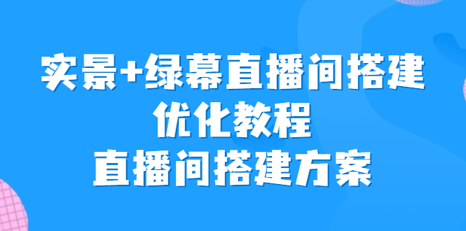 （6778期）实景+绿幕直播间搭建优化教程，直播间搭建方案-<a href=