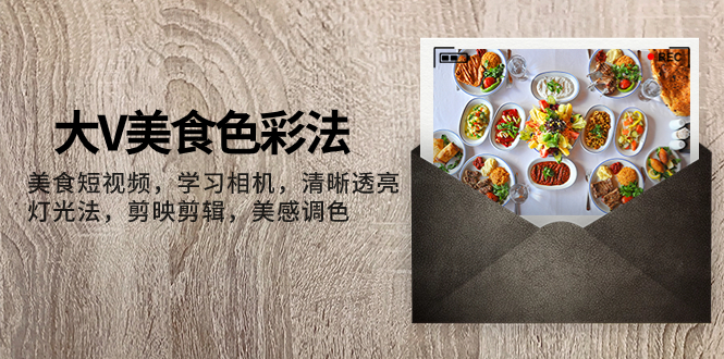 （7862期）大V-美食色彩法，美食短视频 学习相机 清晰透亮灯光法 剪映剪辑 美感调色-<a href=