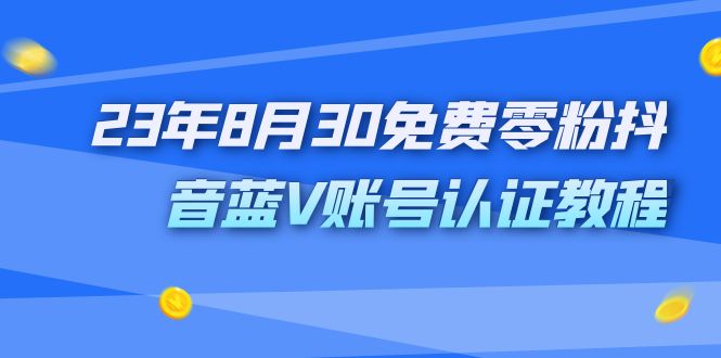 （7073期）外面收费1980的23年8月30免费零粉抖音蓝V账号认证教程-<a href=