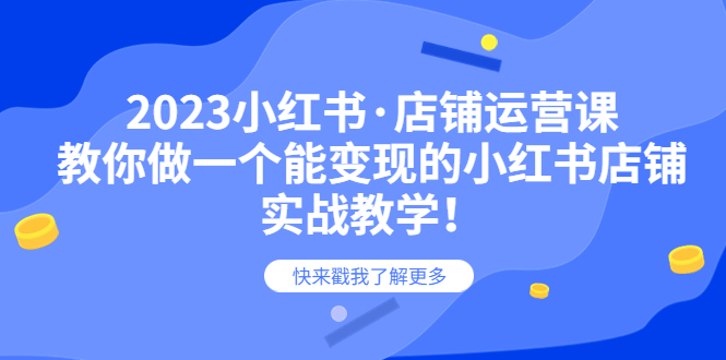 （6127期）2023小红书·店铺运营课，教你做一个能变现的小红书店铺，20节-实战教学-<a href=