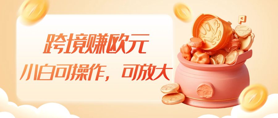 跨境赚欧元，一个窗口一天5-10+，小白可操作，可无脑放大-<a href=