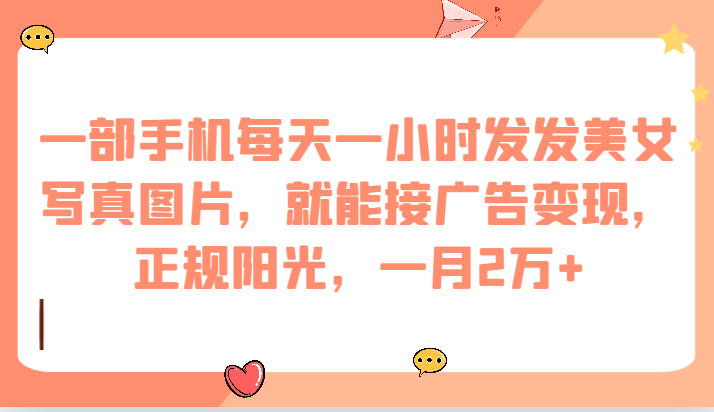 一部手机每天一小时发发美女写真图片，就能接广告变现，正规阳光，一月2万+-<a href=