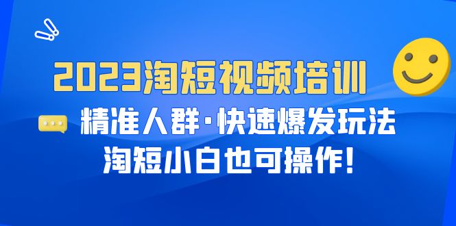 （6400期）2023淘短视频培训：精准人群·快速爆发玩法，淘短小白也可操作！-<a href=