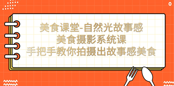 （7331期）美食课堂-自然光故事感美食摄影系统课：手把手教你拍摄出故事感美食！-<a href=