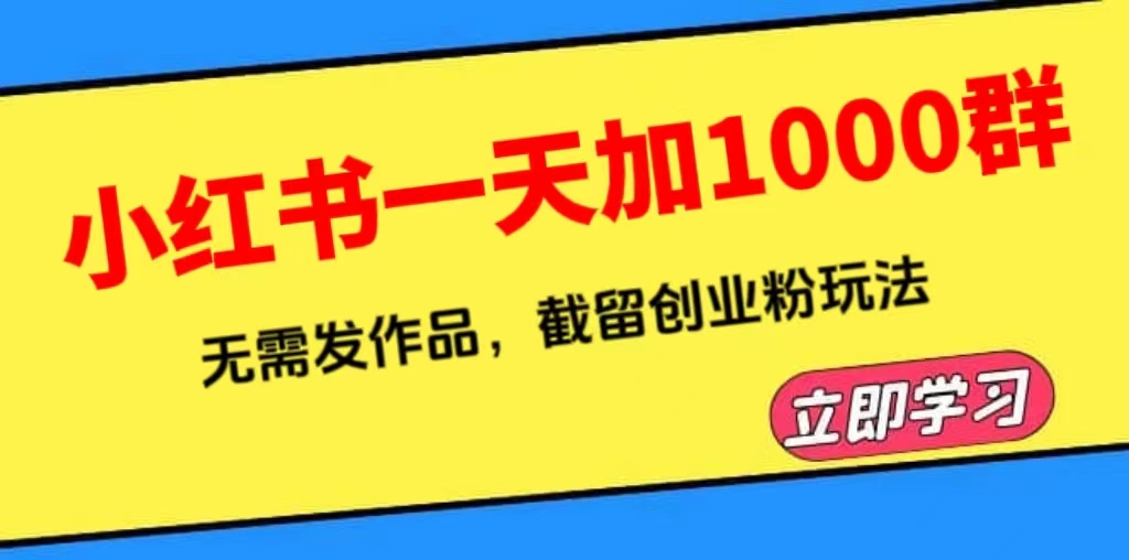 （6306期）小红书一天加1000群，无需发作品，截留创业粉玩法    （附软件）-<a href=