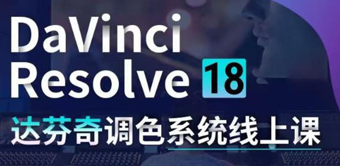 （4175期）DaVinci Resolve 18达芬奇调色系统课：从软件操作 一直讲到完整案例实操-<a href=