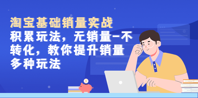 （5405期）淘宝基础销量实战-积累玩法，无销量-不转化，教你提升销量多种玩法-<a href=