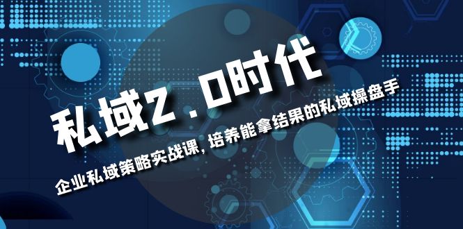 （8291期）私域-2.0时代：企业私域策略实战课，培养能拿结果的私域操盘手-<a href=