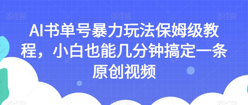AI书单号暴力玩法保姆级教程，小白也能几分钟搞定一条原创视频【揭秘】-<a href=
