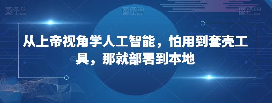 从上帝视角学人工智能，怕用到套壳工具，那就部署到本地-<a href=