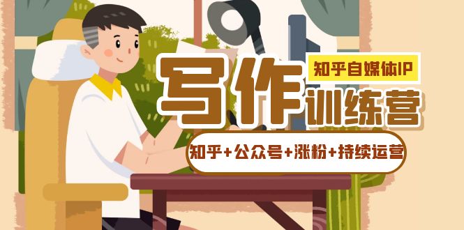 （7282期）知乎-自媒体IP写作实操训练营：如何做知乎+公众号+涨粉+持续运营！-<a href=