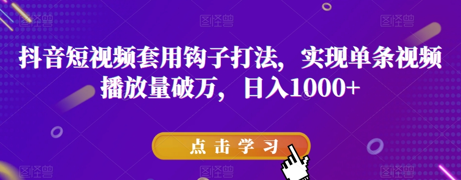 抖音短视频套用钩子打法，实现单条视频播放量破万，日入1000+【揭秘】-<a href=