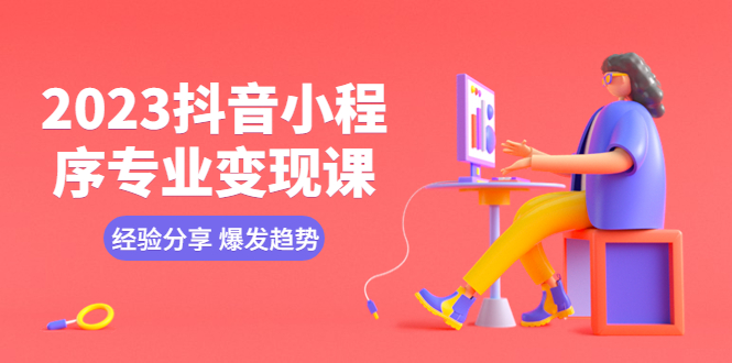 （5799期）2023抖音小程序专业变现课 经验分享 爆发趋势 变现逻辑 养高权重号 剪辑等-<a href=