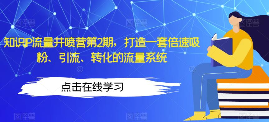 知识IP流量井喷营第2期，打造一套倍速吸粉、引流、转化的流量系统-<a href=