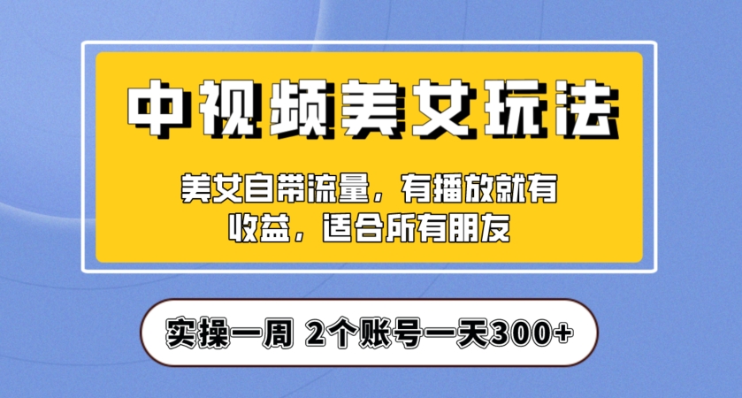 实操一天300+，中视频美女号项目拆解，保姆级教程助力你快速成单！【揭秘】-<a href=