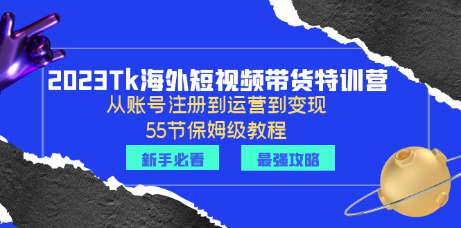 （6334期）2023Tk海外-短视频带货特训营：从账号注册到运营到变现-55节保姆级教程！-<a href=