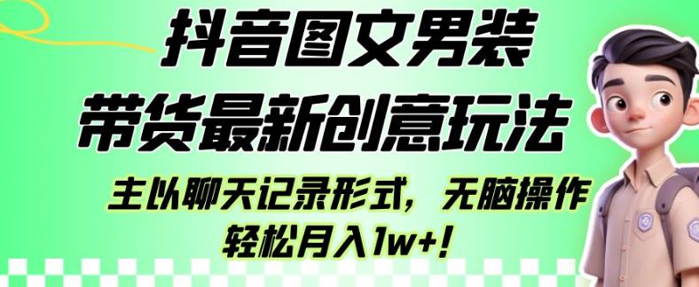 抖音图文男装带货最新创意玩法，主以聊天记录形式，无脑操作轻松月入1w+【揭秘】-<a href=