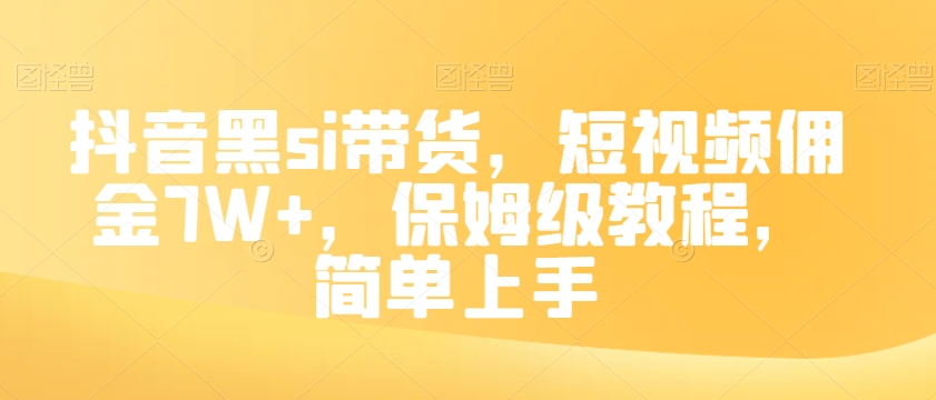 抖音黑si带货，短视频佣金7W+，保姆级教程，简单上手【揭秘】-<a href=