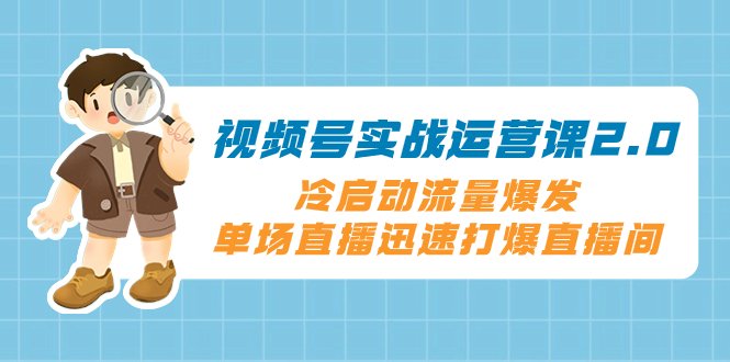 （8062期）视频号实战运营课2.0，冷启动流量爆发，单场直播迅速打爆直播间-<a href=