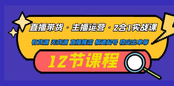 （4965期）直播带货·主播运营2合1实战课 有货源 无货源 直播推流 极速起号 稳定出单-<a href=