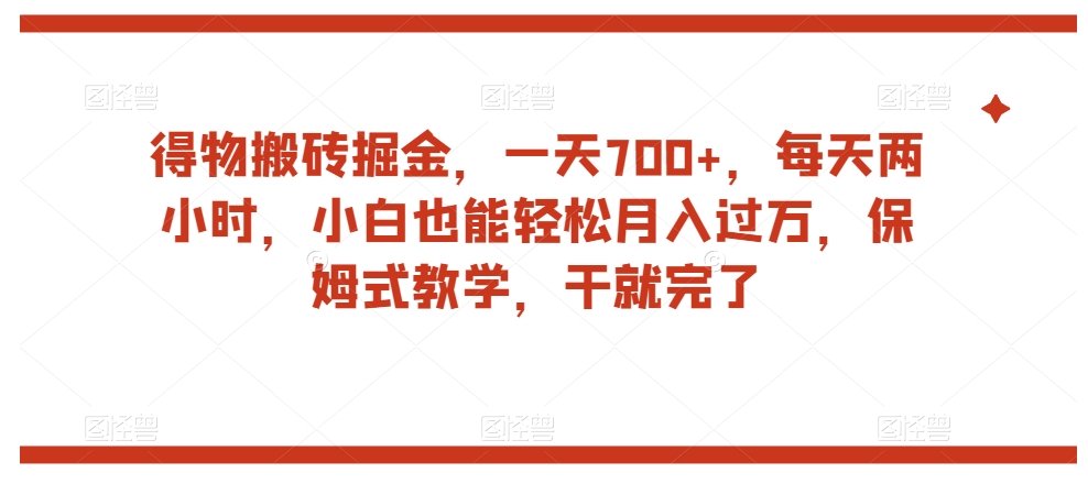 得物搬砖掘金，一天700+，每天两小时，小白也能轻松月入过万，保姆式教学，干就完了-<a href=
