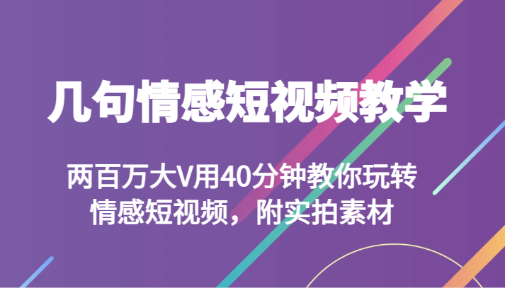 几句情感短视频教学 两百万大V用40分钟教你玩转情感短视频，附实拍素材-<a href=