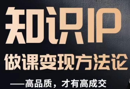 怎么做一门品质好课，知识IP做课变现方法论，高品质，才有好成交-<a href=